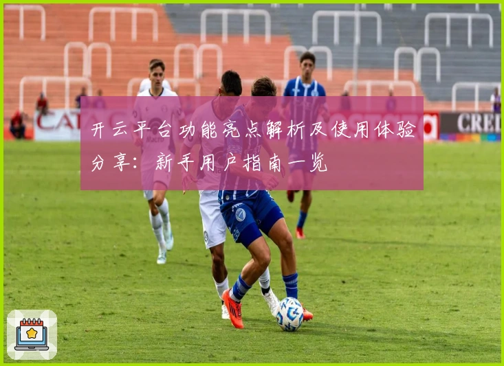 开云平台功能亮点解析及使用体验分享:新手用户指南一览