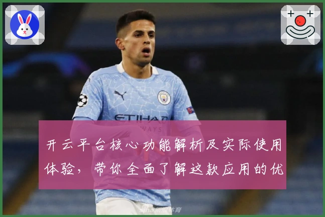 开云平台核心功能解析及实际使用体验，带你全面了解这款应用的优势与亮点