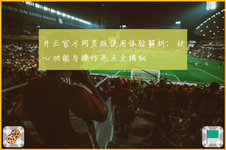 开云官方网页版使用体验解析：核心功能与操作亮点全揭秘