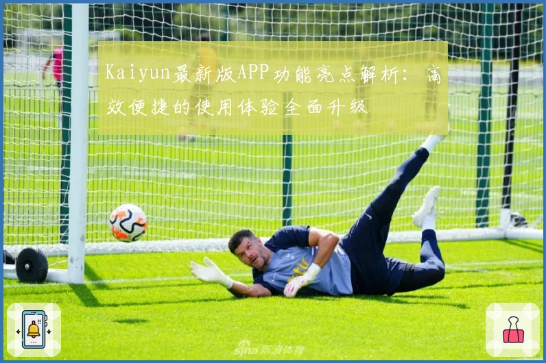 Kaiyun最新版APP功能亮点解析:高效便捷的使用体验全面升级