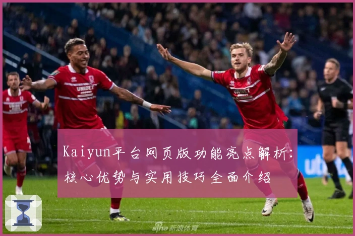 Kaiyun平台网页版功能亮点解析：核心优势与实用技巧全面介绍