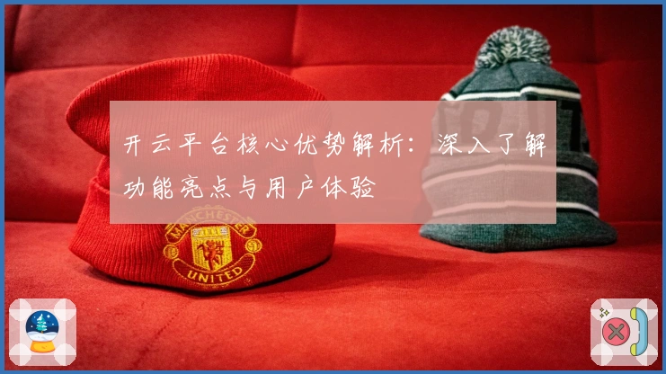 开云平台核心优势解析：深入了解功能亮点与用户体验