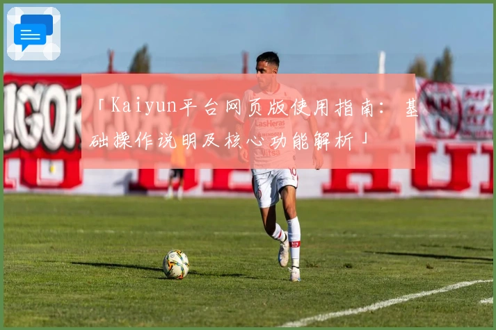 「Kaiyun平台网页版使用指南：基础操作说明及核心功能解析」