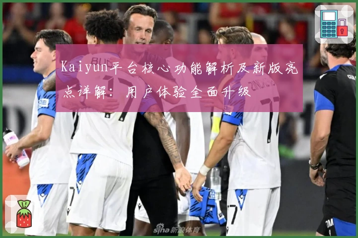 Kaiyun平台核心功能解析及新版亮点详解：用户体验全面升级