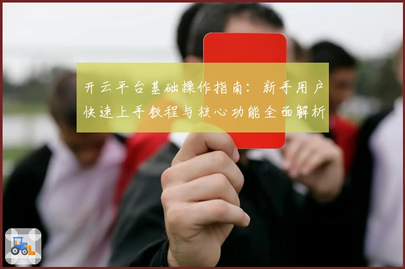 开云平台基础操作指南：新手用户快速上手教程与核心功能全面解析