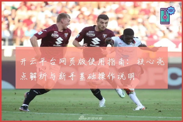 开云平台网页版使用指南：核心亮点解析与新手基础操作说明