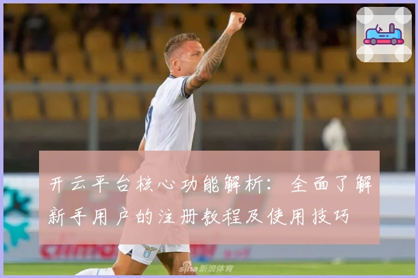 开云平台核心功能解析：全面了解新手用户的注册教程及使用技巧